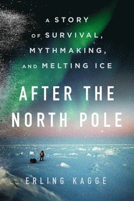 After the North Pole: A Story of Survival, Mythmaking, and Melting Ice 1