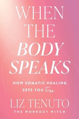 Liz Tenuto - When the Body Speaks: How Somatic Healing Sets You Free, Inbunden
