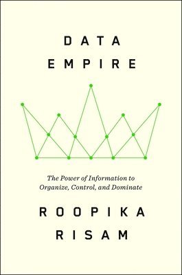 Data Empire: The Power of Information to Organize, Control, and Dominate