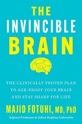 Majid Fotuhi - The Invincible Brain: The Clinically Proven Plan to Age-Proof Your Brain and Stay Sharp for Life, Inbunden
