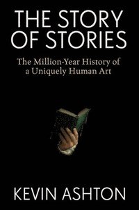 bokomslag The Story of Stories: The Million-Year History of a Uniquely Human Art