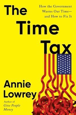 Annie Lowrey - The Time Tax: How the Government Wastes Our Time--And How to Fix It, Inbunden