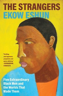 Ekow Eshun - The Strangers: Five Extraordinary Black Men and the Worlds That Made Them, Inbunden