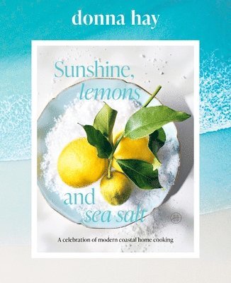Donna Hay - Sunshine, Lemons and Sea Salt: A Celebration of Modern Coastal Home Cooking, Inbunden