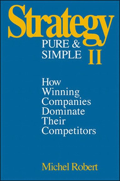 Michel Robert - Strategy Pure & Simple II: How Winning Companies Dominate Their Competitors, Inbunden