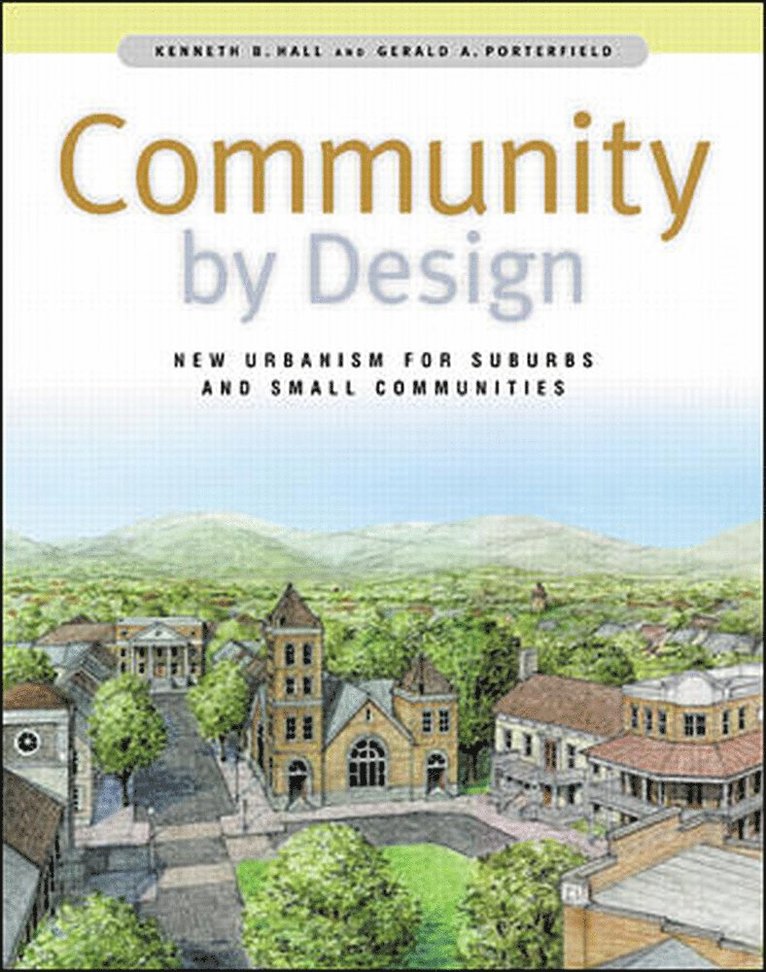 Kenneth Hall, Gerald Porterfield, Kenneth B. Hall, Gerald A. Porterfield, Kenneth B Hall, Gerald A Porterfield - Community By Design: New Urbanism for Suburbs and Small Communities, Inbunden