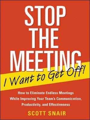 Stop the Meeting I Want to Get Off!: How to Eliminate Endless Meetings While Improving Your Team's Communication, Productivity, and Effectiveness 1