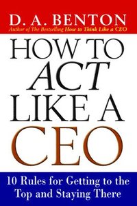 bokomslag How to Act Like a CEO: 10 Rules for Getting to the Top and Staying There