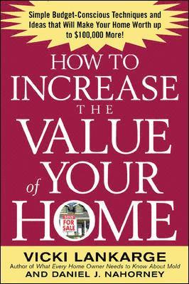 How to Increase the Value of Your Home: Simple, Budget-Conscious Techniques and Ideas That Will Make Your Home Worth Up to $100,000 More! 1