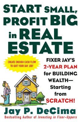 Jay DeCima, Decima - Start Small, Profit Big in Real Estate: Fixer Jay's 2-Year Plan for Building Wealth - Starting from Scratch, Häftad