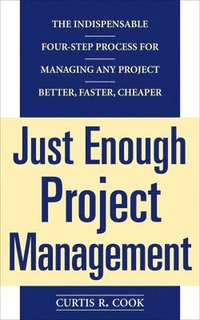 bokomslag Just Enough Project Management:  The Indispensable Four-step Process for Managing Any Project, Better, Faster, Cheaper