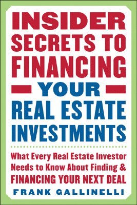 Insider Secrets to Financing Your Real Estate Investments: What Every Real Estate Investor Needs to Know About Finding and Financing Your Next Deal 1