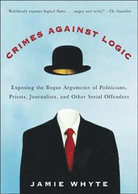 bokomslag Crimes Against Logic: Exposing the Bogus Arguments of Politicians, Priests, Journalists, and Other Serial Offenders