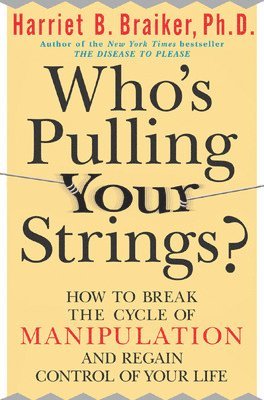Who's Pulling Your Strings?: How to Break the Cycle of Manipulation and Regain Control of Your Life 1
