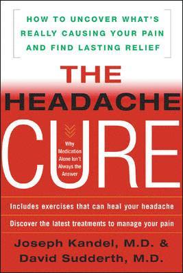 Joseph Kandel, David Sudderth - The Headache Cure: How to Uncover What's Really Causing Your Pain and Find Lasting Relief, Häftad