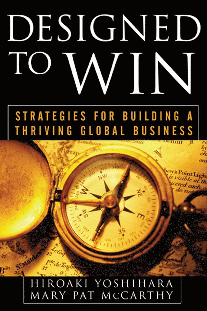 Hiroaki Yoshihara, Mary Pat McCarthy, Mary McCarthy - Designed to Win: Strategies for Building a Thriving Global Business, Inbunden