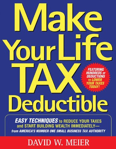 David Meier - Make Your Life Tax Deductible: Easy Techniques to Reduce Your Taxes and Start Building Wealth Immediately, Häftad