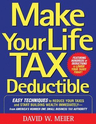 bokomslag Make Your Life Tax Deductible: Easy Techniques to Reduce Your Taxes and Start Building Wealth Immediately