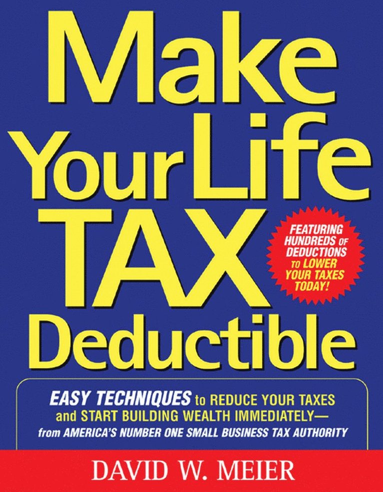 David Meier, David W. Meier, David W Meier - Make Your Life Tax Deductible: Easy Techniques to Reduce Your Taxes and Start Building Wealth Immediately, Häftad