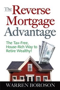 bokomslag The Reverse Mortgage Advantage: The Tax-Free, House Rich Way to Retire Wealthy!