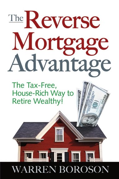 bokomslag Reverse Mortgage Advantage: The Tax-Free, House Rich Way to Retire Wealthy!