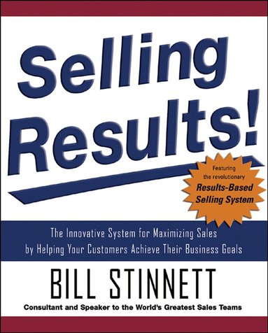 Bill Stinnett - Selling Results!: The Innovative System for Maximizing Sales by Helping Your Customers Achieve Their Business Goals, Inbunden