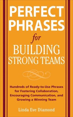 bokomslag Perfect Phrases for Building Strong Teams: Hundreds of Ready-to-Use Phrases for Fostering Collaboration, Encouraging Communication, and Growing a Winning Team