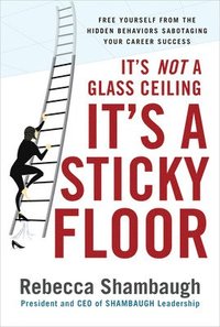 bokomslag It's Not a Glass Ceiling, It's a Sticky Floor: Free Yourself From the Hidden Behaviors Sabotaging Your Career Success