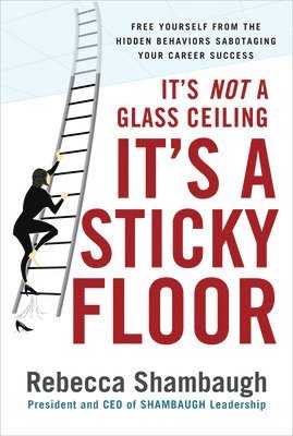 bokomslag It's Not a Glass Ceiling, It's a Sticky Floor: Free Yourself From the Hidden Behaviors Sabotaging Your Career Success