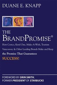 bokomslag The Brand Promise: How Ketel One, Costco, Make-A-Wish, Tourism Vancouver, and Other Leading Brands Make and Keep the Promise That Guarantees Success