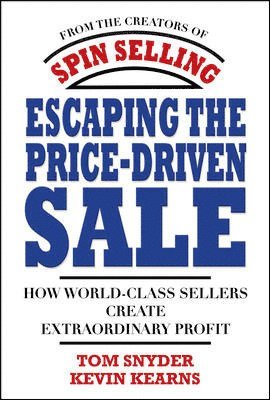 Tom Snyder, Kevin Kearns - Escaping the Price-Driven Sale: How World Class Sellers Create Extraordinary Profit, Inbunden