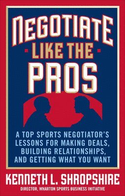 bokomslag Negotiate Like the Pros: A Top Sports Negotiator's Lessons for Making Deals, Building Relationships, and Getting What You Want