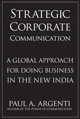 Paul DO NOT USE Argenti DO NOT USE, Paul A Argenti - Strategic Corporate Communications: A Global Approach for Doing Business in the New India, Inbunden