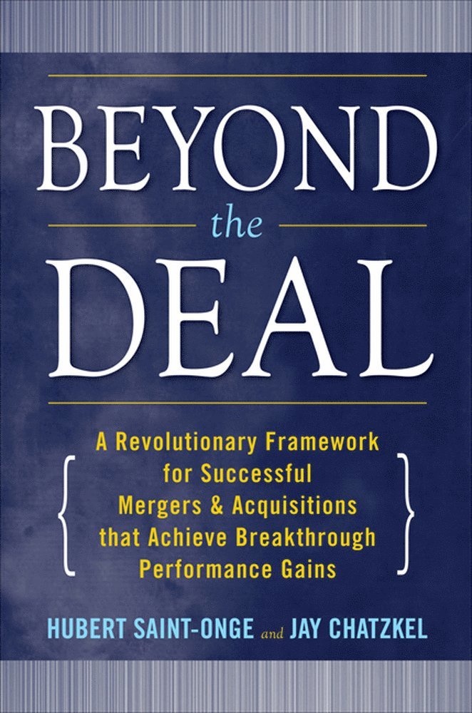 Beyond the Deal: A Revolutionary Framework for Successful Mergers & Acquisitions That Achieve Breakthrough Performance Gains
