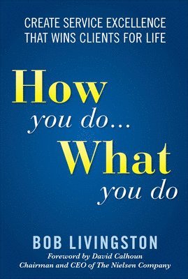 Bob Livingston, David Calhoun - How You Do... What You Do: Create Service Excellence That Wins Clients For Life, Inbunden