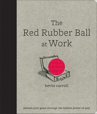 bokomslag The Red Rubber Ball at Work: Elevate Your Game Through the Hidden Power of Play