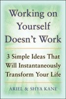 Ariel and Shya Kane, Shya Kane, Ariel Kane - Working on Yourself Doesn't Work: The 3 Simple Ideas That Will Instantaneously Transform Your Life, Häftad