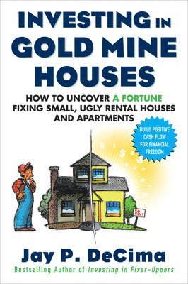 Investing in Gold Mine Houses:  How to Uncover a Fortune Fixing Small Ugly Houses and Apartments 1