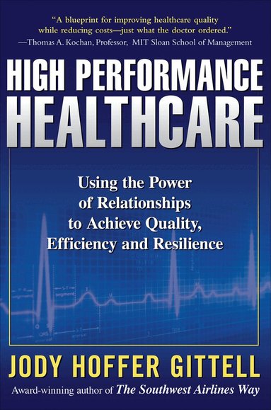 Jody Hoffer Gittell - High Performance Healthcare: Using the Power of Relationships to Achieve Quality, Efficiency and Resilience, Inbunden