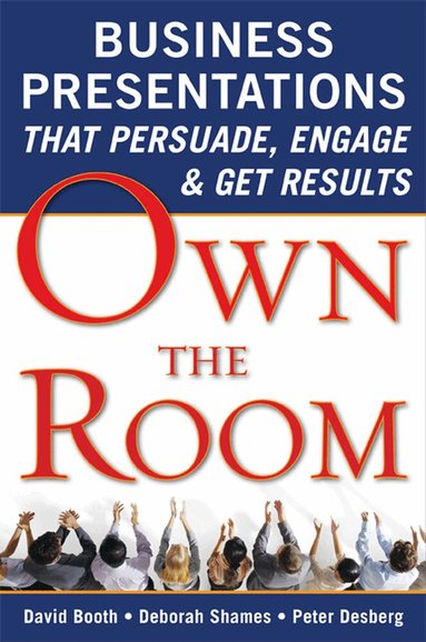 David Booth, Deborah Shames, Peter Desberg - Own the Room: Business Presentations that Persuade, Engage, and Get Results, Häftad