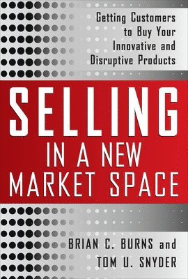 Brian Burns, Tom Snyder - Selling in a New Market Space: Getting Customers to Buy Your Innovative and Disruptive Products, Inbunden