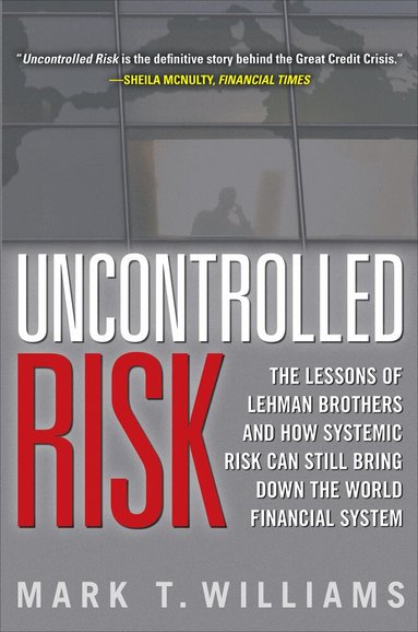 Mark Williams - Uncontrolled Risk: Lessons of Lehman Brothers and How Systemic Risk Can Still Bring Down the World Financial System, Inbunden