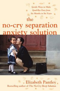bokomslag The No-Cry Separation Anxiety Solution: Gentle Ways to Make Good-bye Easy from Six Months to Six Years