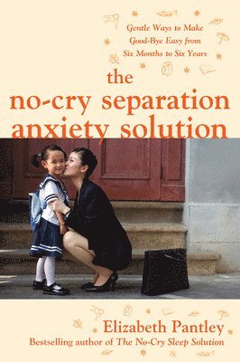 Elizabeth Pantley - No-Cry Separation Anxiety Solution: Gentle Ways to Make Good-bye Easy from Six Months to Six Years, Häftad