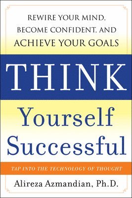 Alireza Azmandian - Think Yourself Successful: Rewire Your Mind, Become Confident, and Achieve Your Goals, Inbunden