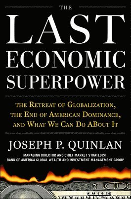 Joseph Quinlan, Joseph P. Quinlan, Joseph P Quinlan - Last Economic Superpower: The Retreat of Globalization, the End of American Dominance, and What We Can Do About It, Inbunden