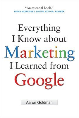 Aaron Goldman - Everything I Know about Marketing I Learned From Google, Inbunden