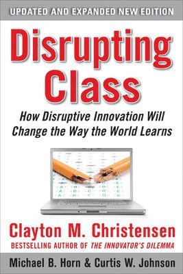 Disrupting Class: How Disruptive Innovation Will Change the Way the World Learns 2nd Edition 1