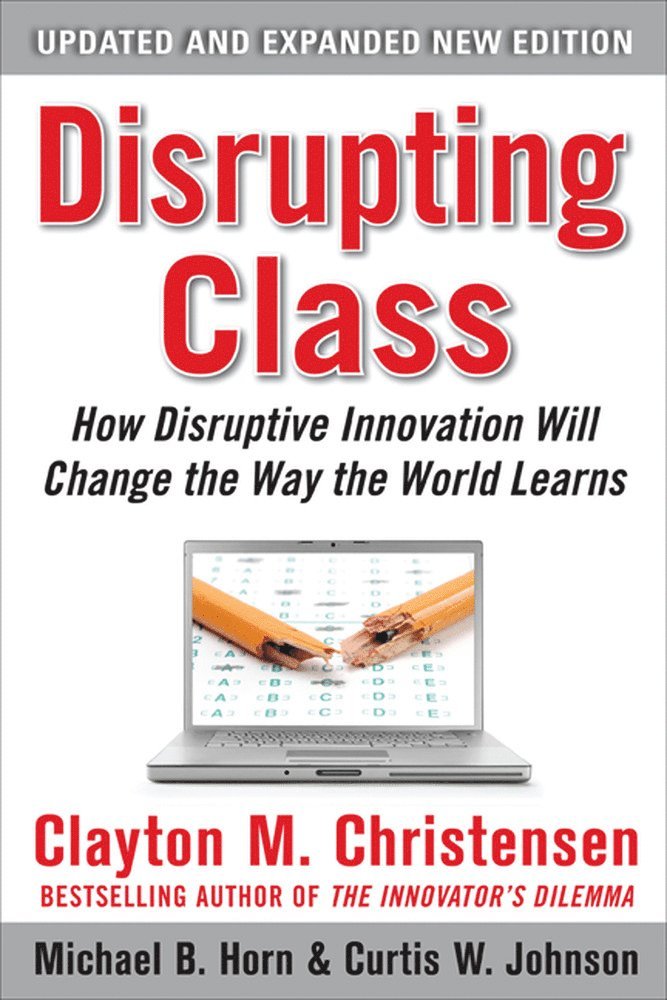 Disrupting Class, Expanded Edition: How Disruptive Innovation Will Change the Way the World Learns