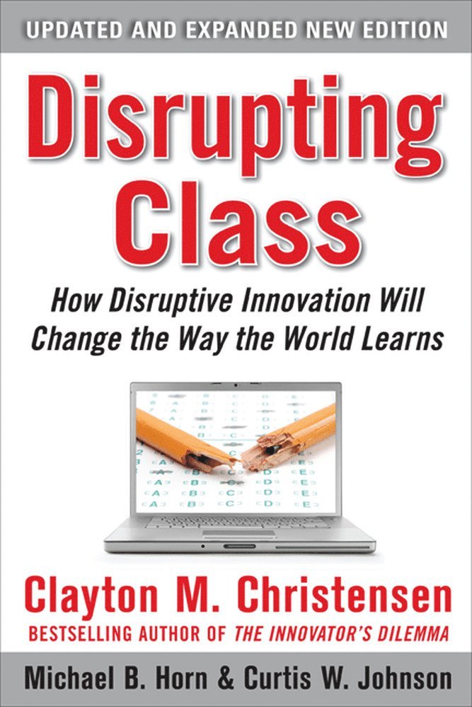 Disrupting Class: How Disruptive Innovation Will Change the Way the World Learns 2nd Edition 1